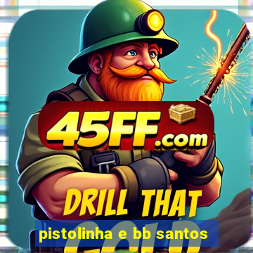 pistolinha e bb santos